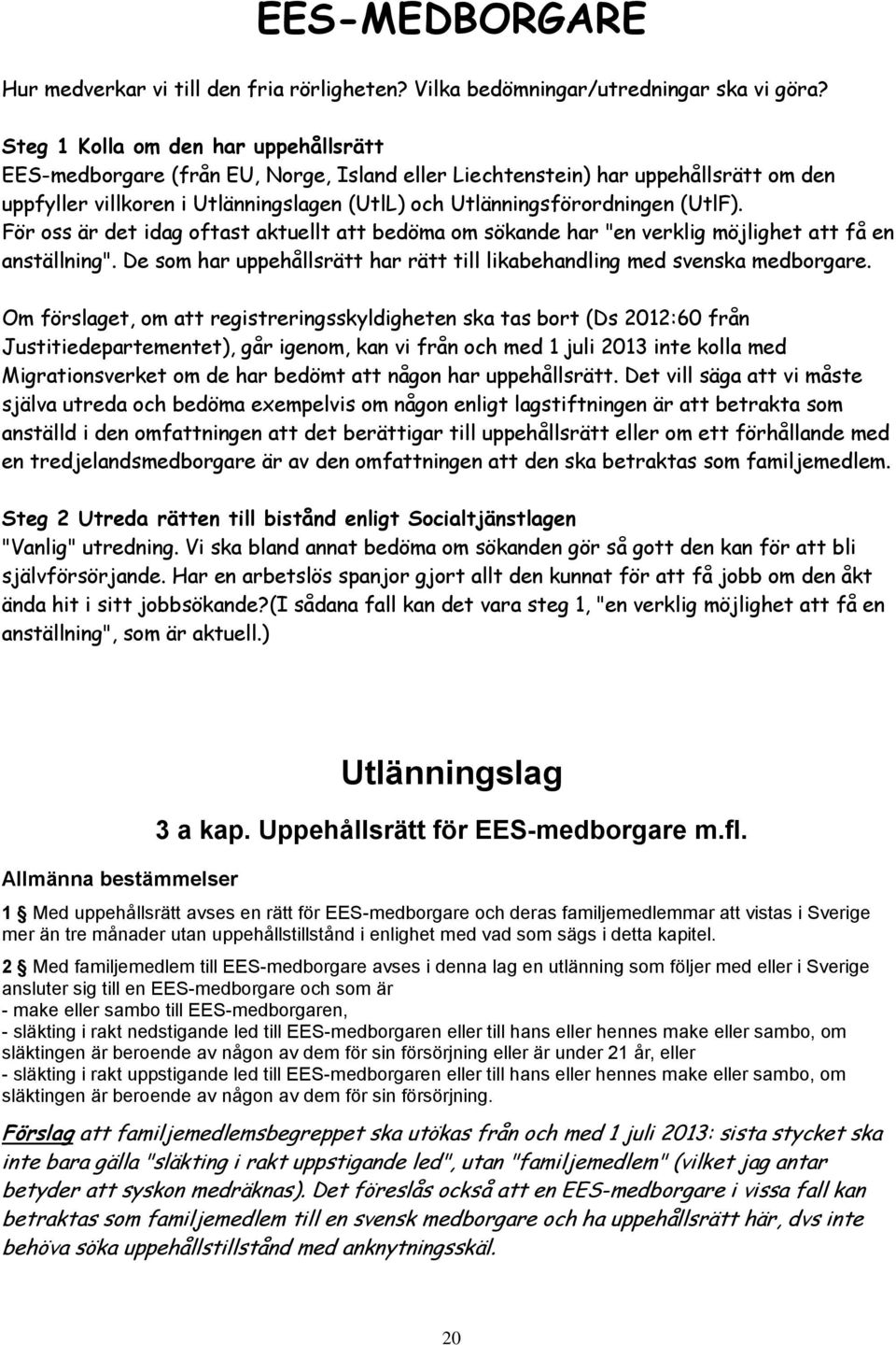 (UtlF). För oss är det idag oftast aktuellt att bedöma om sökande har "en verklig möjlighet att få en anställning". De som har uppehållsrätt har rätt till likabehandling med svenska medborgare.