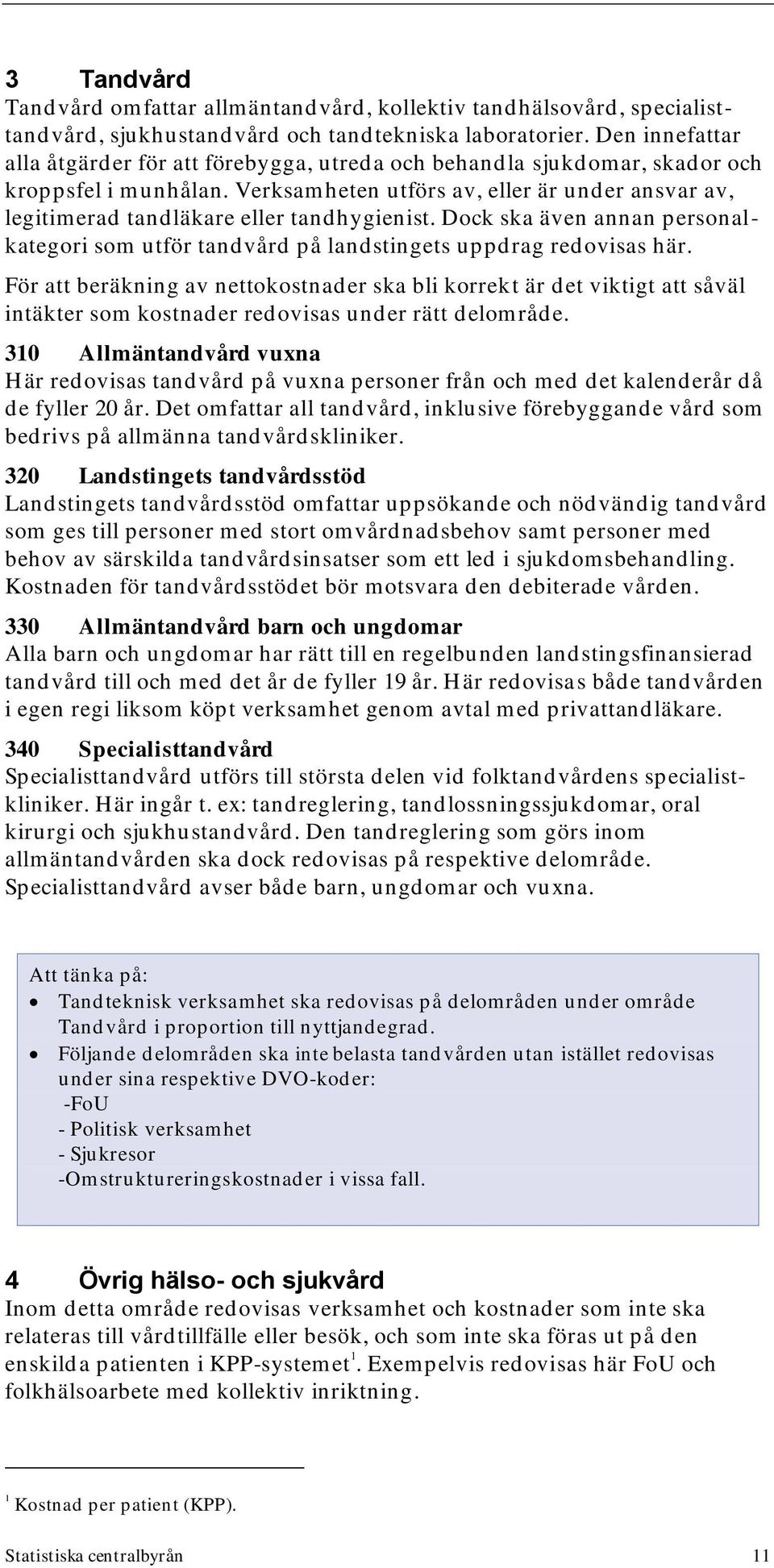 Verksamheten utförs av, eller är under ansvar av, legitim erad tandläkare eller tandhygienist. Dock ska även annan personalkategori som utför tandvård på landstingets uppdrag redovisas här.