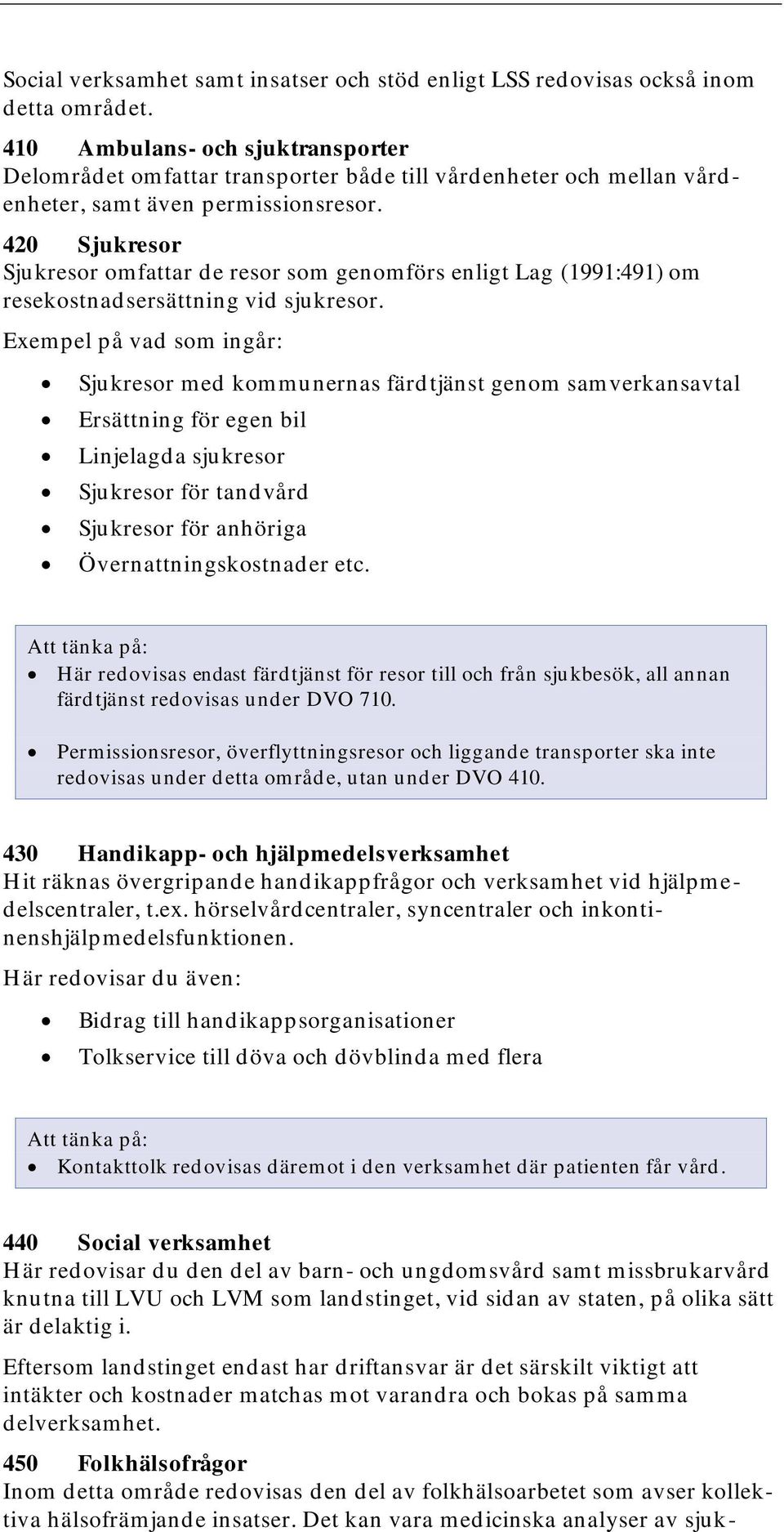 420 Sjukresor Sjukresor omfattar de resor som genomförs enligt Lag (1991:491) om resekostnadsersättning vid sjukresor.