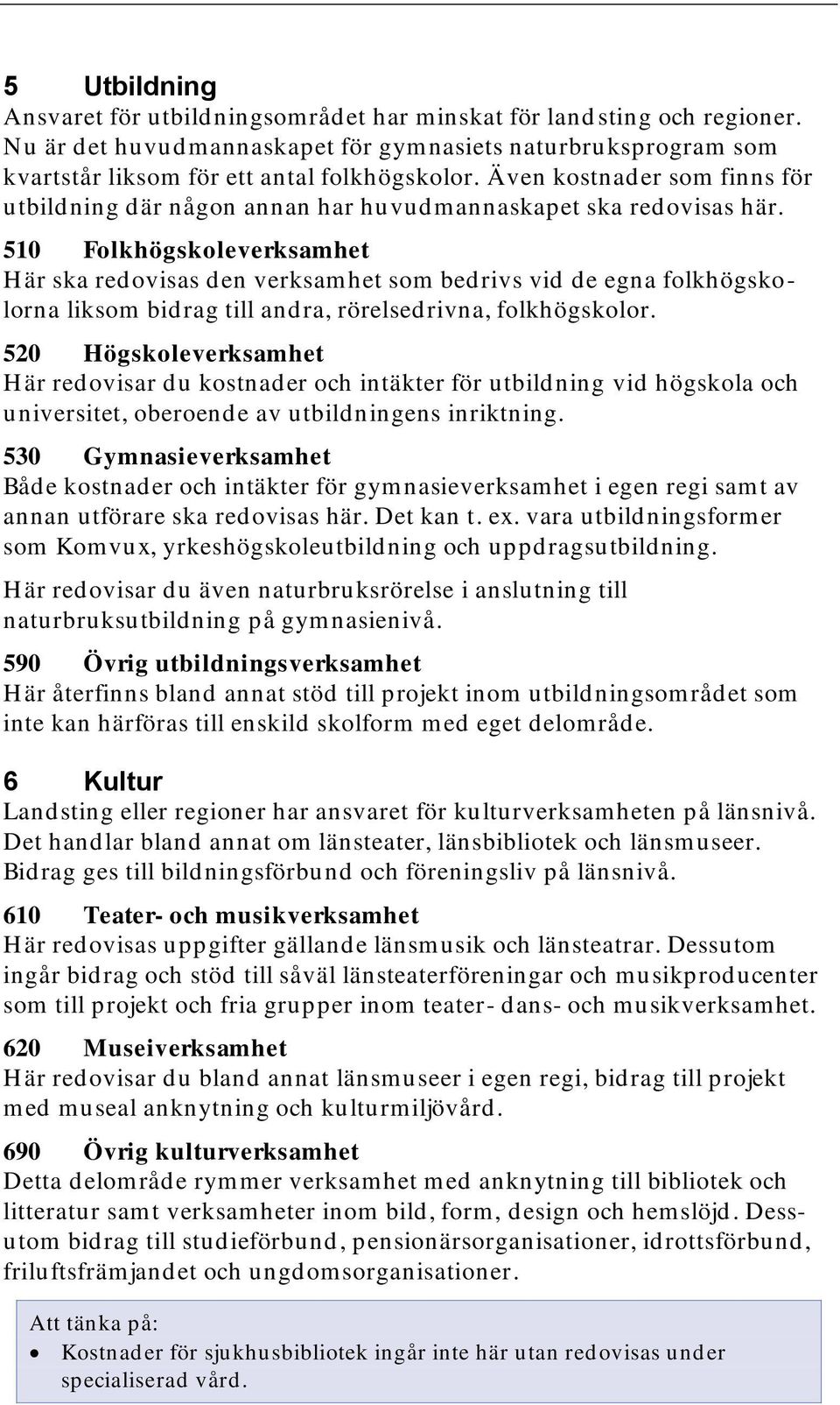 510 Folkhögskoleverksamhet Här ska redovisas den verksamhet som bedrivs vid de egna folkhögskolorna liksom bidrag till andra, rörelsedrivna, folkhögskolor.