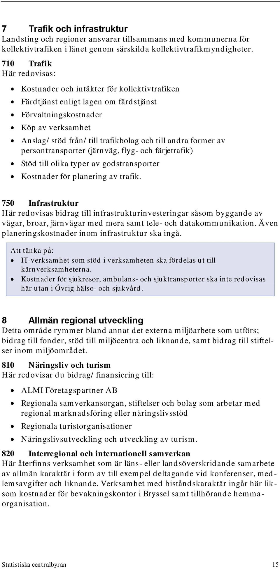 andra former av persontransporter (järnväg, flyg- och färjetrafik) Stöd till olika typer av godstransporter Kostnader för planering av trafik.