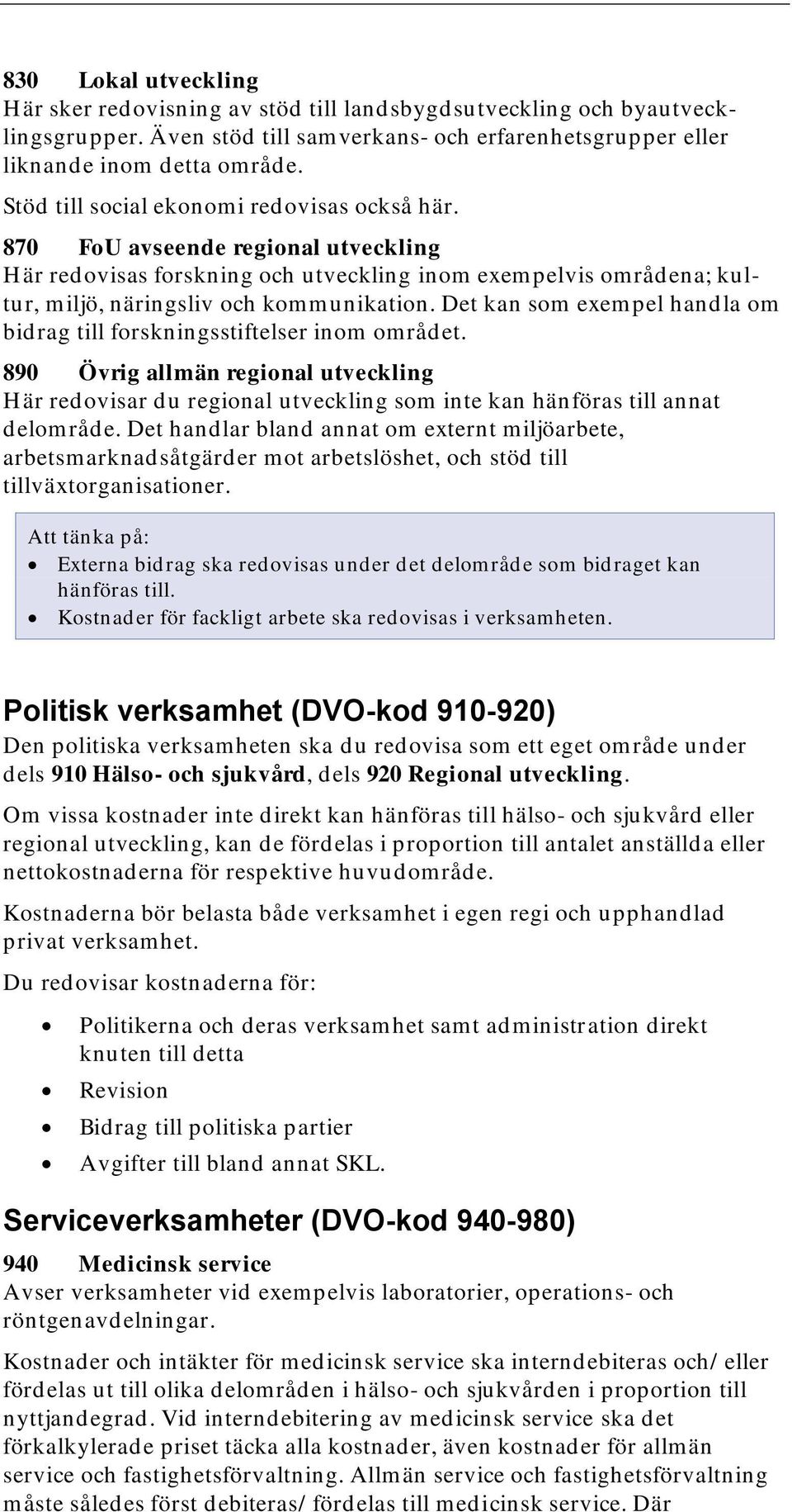 Det kan som exempel handla om bidrag till forskningsstiftelser inom området. 890 Övrig allmän regional utveckling Här redovisar du regional utveckling som inte kan hänföras till annat delområde.