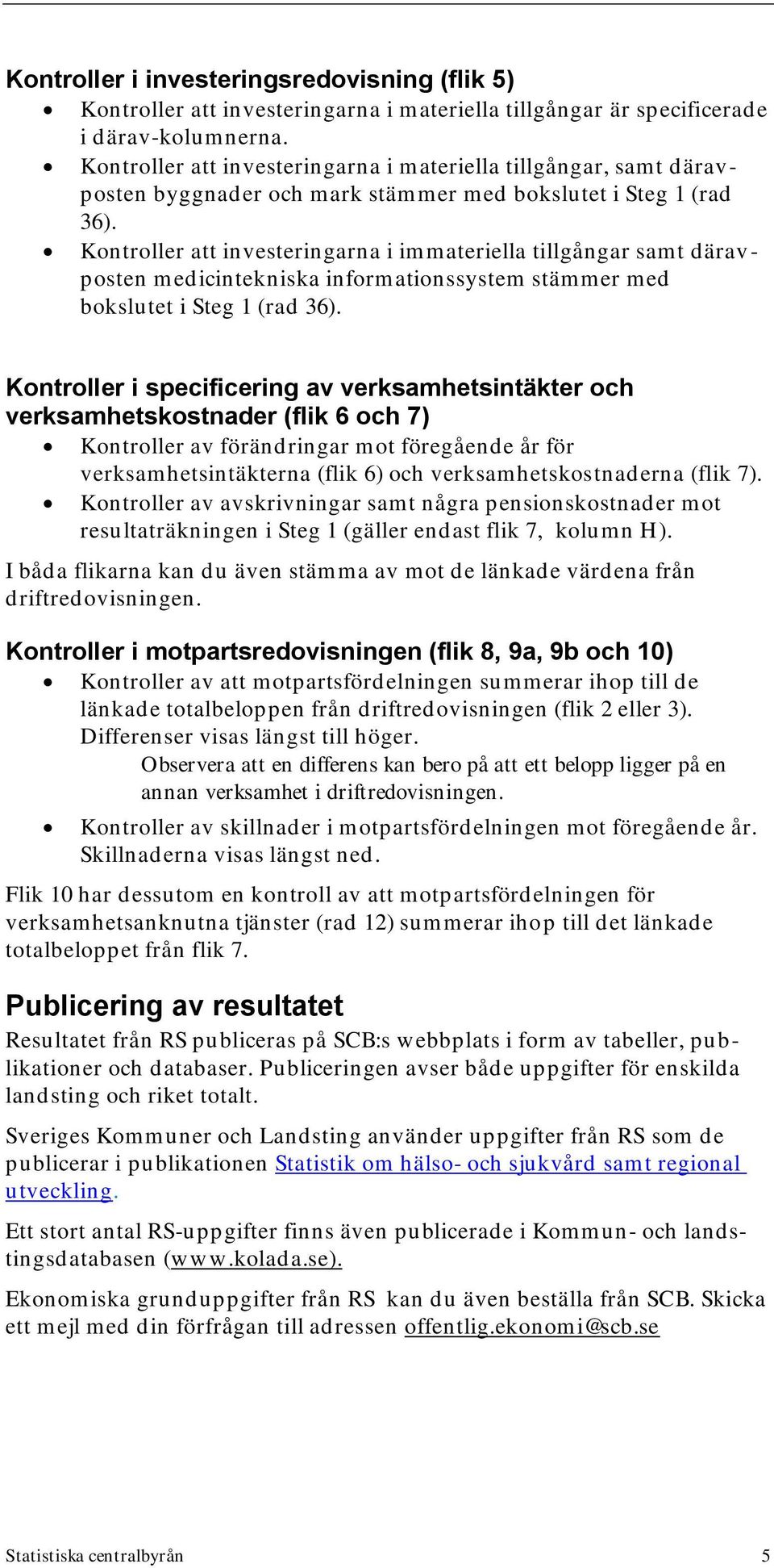 Kontroller att investeringarna i immateriella tillgångar samt därav - posten medicintekniska informationssystem stämmer med bokslutet i Steg 1 (rad 36).