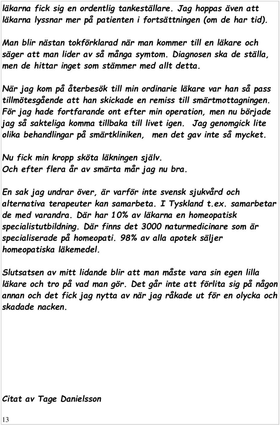 När jag kom på återbesök till min ordinarie läkare var han så pass tillmötesgående att han skickade en remiss till smärtmottagningen.