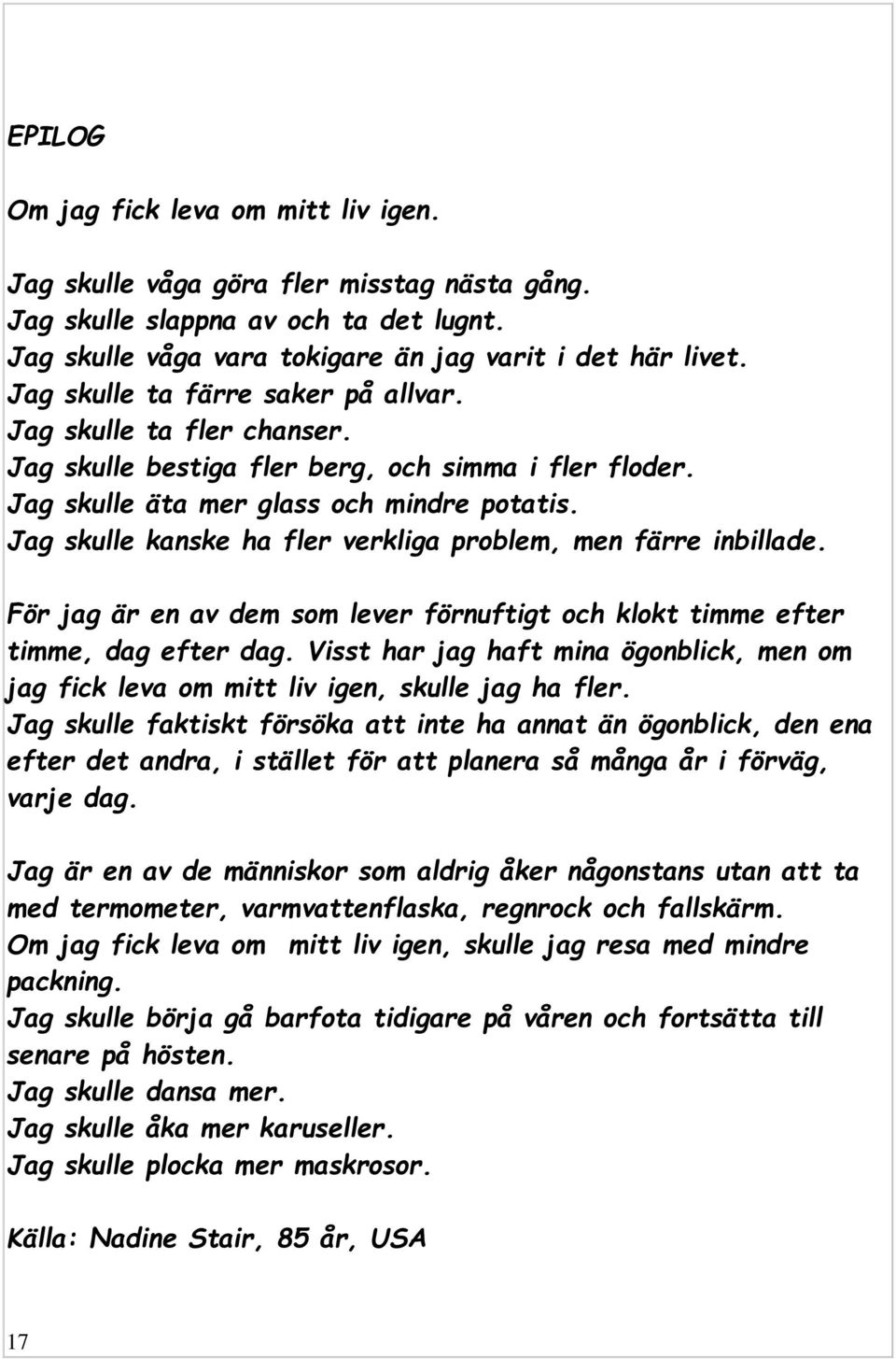 Jag skulle kanske ha fler verkliga problem, men färre inbillade. För jag är en av dem som lever förnuftigt och klokt timme efter timme, dag efter dag.