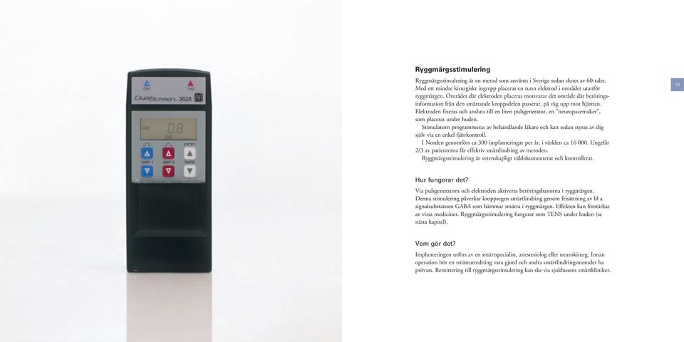 Elektroden fixeras och ansluts till en liten pulsgenerator, en neuropacemaker, som placeras under huden.