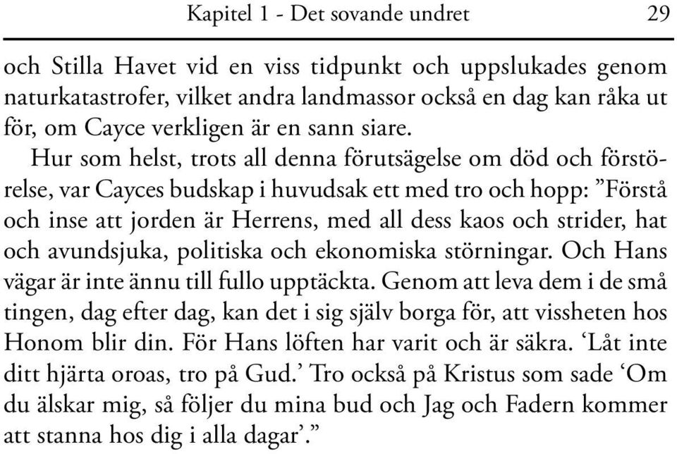 Hur som helst, trots all denna förutsägelse om död och förstörelse, var Cayces budskap i huvudsak ett med tro och hopp: Förstå och inse att jorden är Herrens, med all dess kaos och strider, hat och