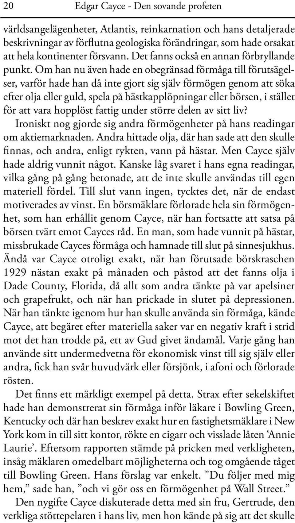 Om han nu även hade en obegränsad förmåga till förutsägelser, varför hade han då inte gjort sig själv förmögen genom att söka efter olja eller guld, spela på hästkapplöp ningar eller börsen, i