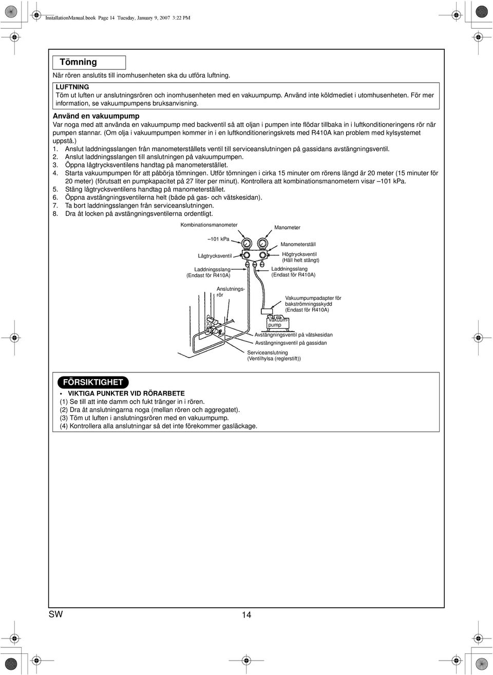 Använd en vakuumpump Var noga med att använda en vakuumpump med backventil så att oljan i pumpen inte flödar tillbaka in i luftkonditioneringens rör när pumpen stannar.