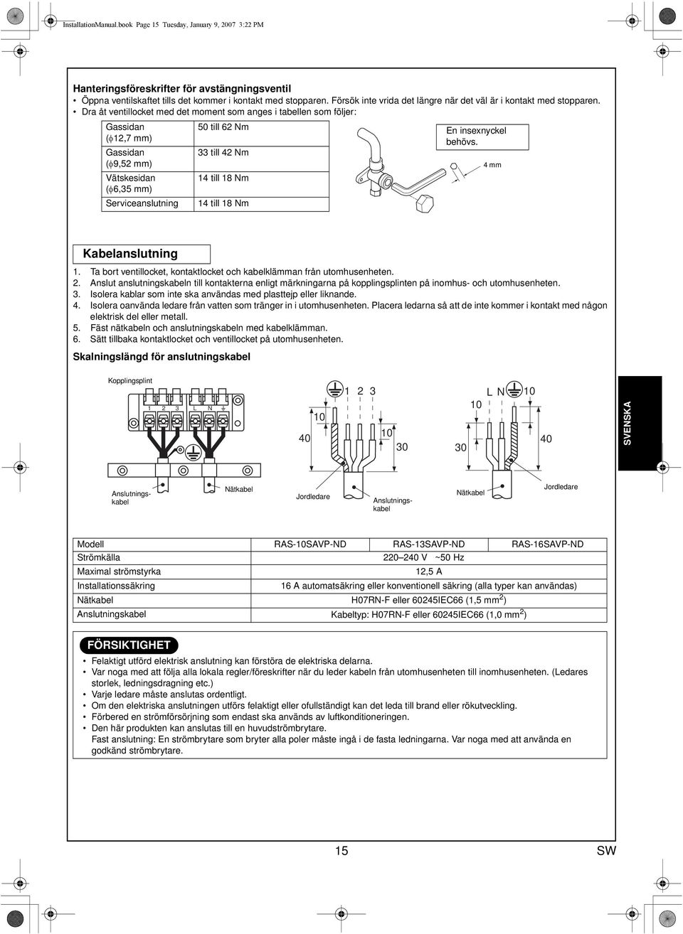 Dra åt ventillocket med det moment som anges i tabellen som följer: Gassidan (φ12,7 mm) Gassidan (φ9,52 mm) Vätskesidan (φ6,35 mm) Serviceanslutning 50 till 62 Nm 33 till 42 Nm 14 till 18 Nm 14 till