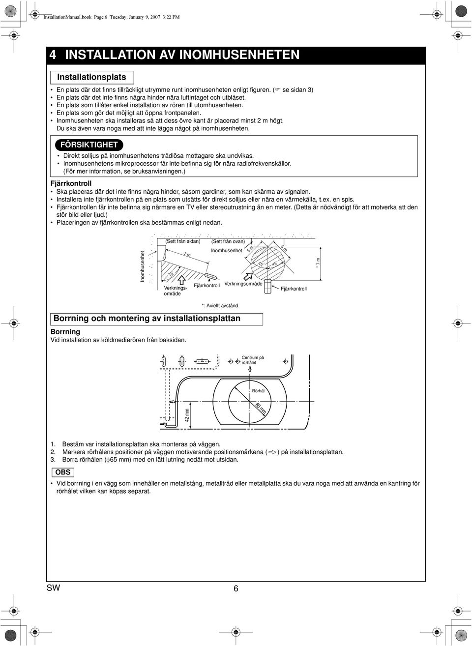 En plats som gör det möjligt att öppna frontpanelen. Inomhusenheten ska installeras så att dess övre kant är placerad minst 2 m högt. Du ska även vara noga med att inte lägga något på inomhusenheten.