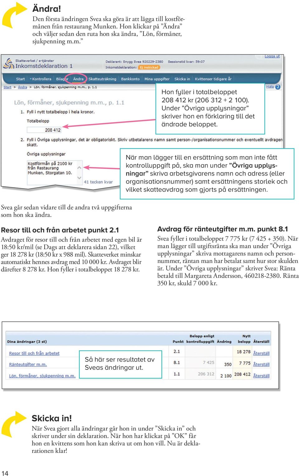 När man lägger till en ersättning som man inte fått kontroll uppgift på, ska man under Övriga upplysningar skriva arbets givarens namn och adress (eller organi sa tions nummer) samt ersättningens