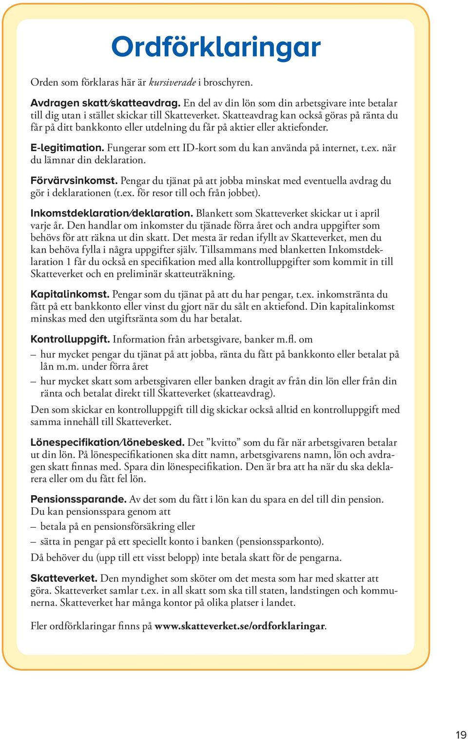 när du lämnar din deklaration. Förvärvsinkomst. Pengar du tjänat på att jobba minskat med eventuella avdrag du gör i deklarationen (t.ex. för resor till och från jobbet).