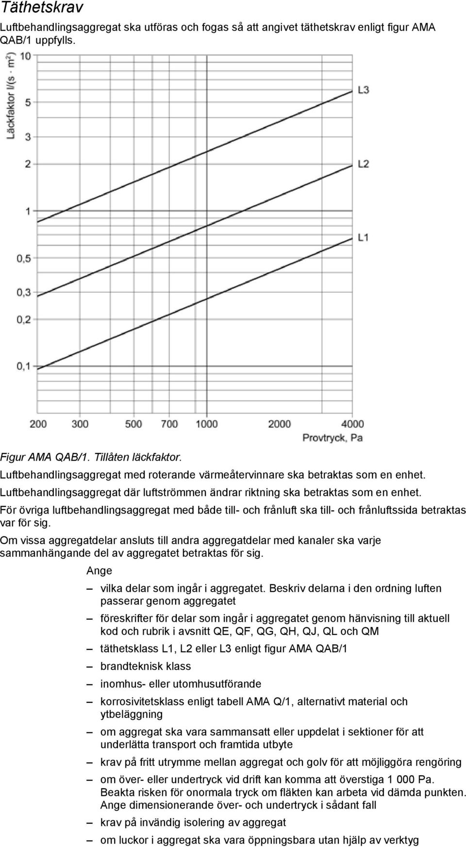 För övriga luftbehandlingsaggregat med både till- och frånluft ska till- och frånluftssida betraktas var för sig.