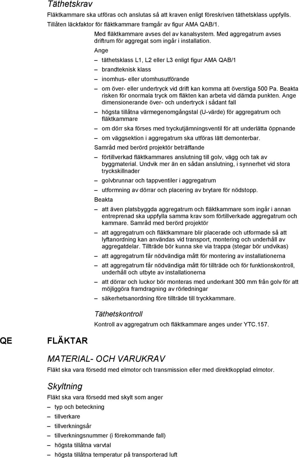 täthetsklass L1, L2 eller L3 enligt figur AMA QAB/1 brandteknisk klass inomhus- eller utomhusutförande om över- eller undertryck vid drift kan komma att överstiga 500 Pa.