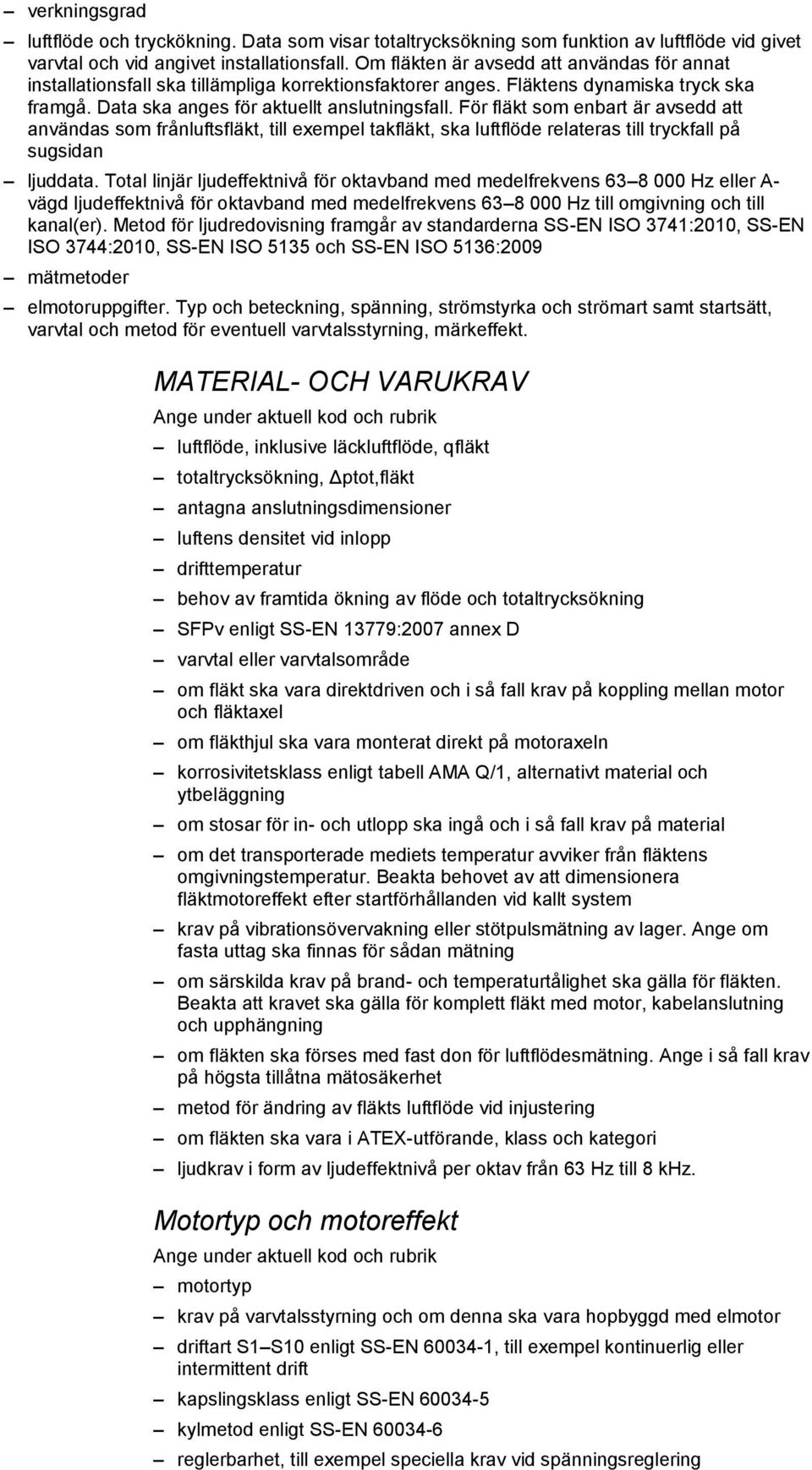 För fläkt som enbart är avsedd att användas som frånluftsfläkt, till exempel takfläkt, ska luftflöde relateras till tryckfall på sugsidan ljuddata.