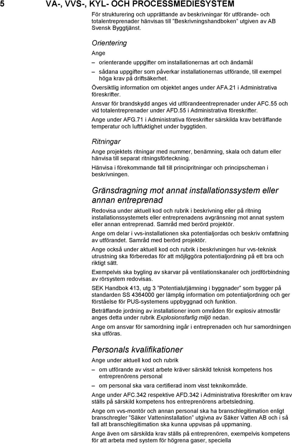 Översiktlig information om objektet anges under AFA.21 i Administrativa föreskrifter. Ansvar för brandskydd anges vid utförandeentreprenader under AFC.55 och vid totalentreprenader under AFD.