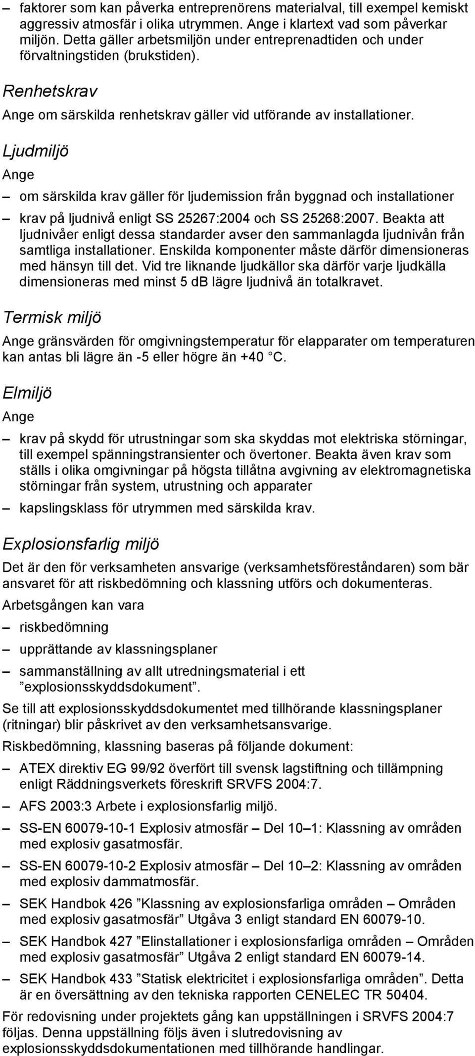 Ljudmiljö om särskilda krav gäller för ljudemission från byggnad och installationer krav på ljudnivå enligt SS 25267:2004 och SS 25268:2007.