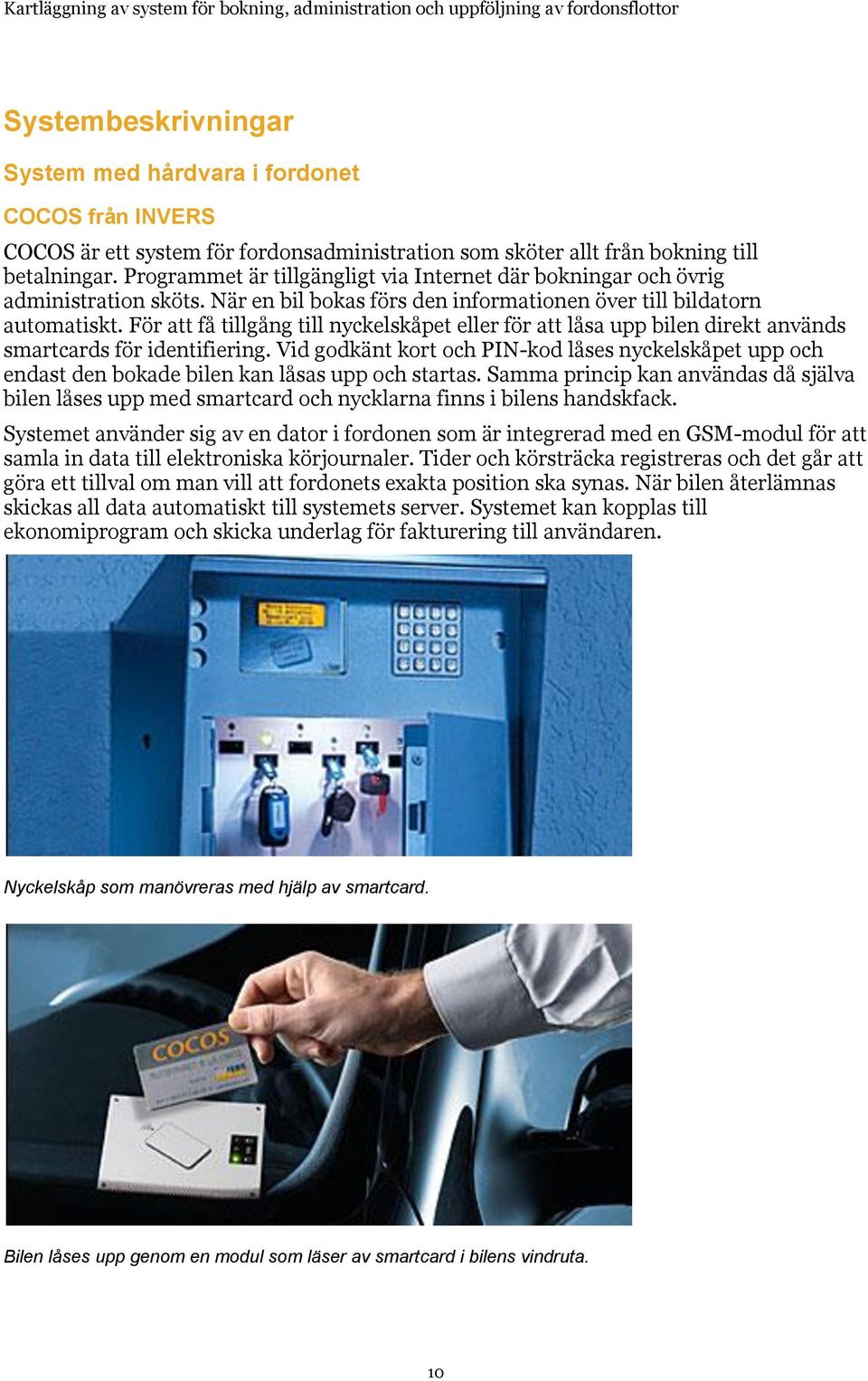 För att få tillgång till nyckelskåpet eller för att låsa upp bilen direkt används smartcards för identifiering.