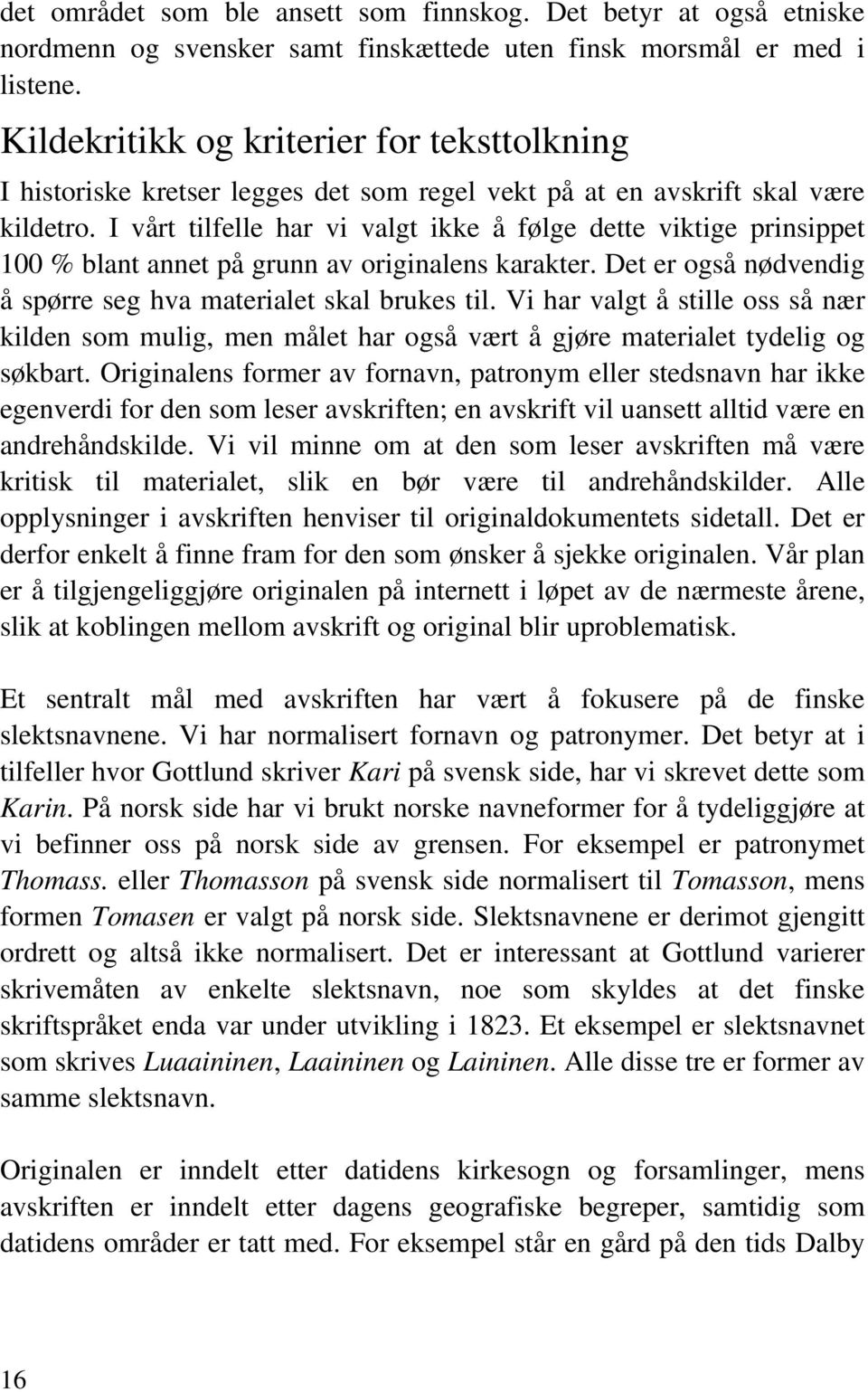 I vårt tilfelle har vi valgt ikke å følge dette viktige prinsippet 100 % blant annet på grunn av originalens karakter. Det er også nødvendig å spørre seg hva materialet skal brukes til.