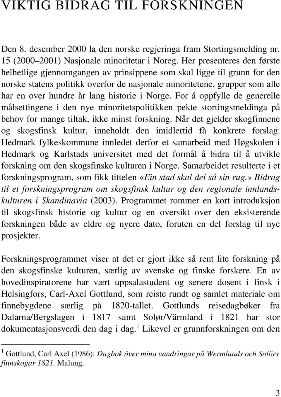 lang historie i Norge. For å oppfylle de generelle målsettingene i den nye minoritetspolitikken pekte stortingsmeldinga på behov for mange tiltak, ikke minst forskning.