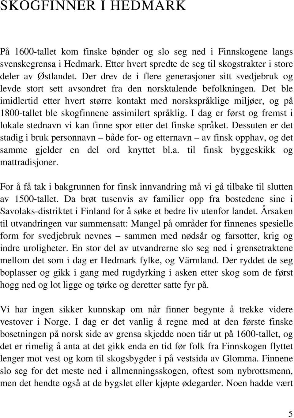 Det ble imidlertid etter hvert større kontakt med norskspråklige miljøer, og på 1800-tallet ble skogfinnene assimilert språklig.