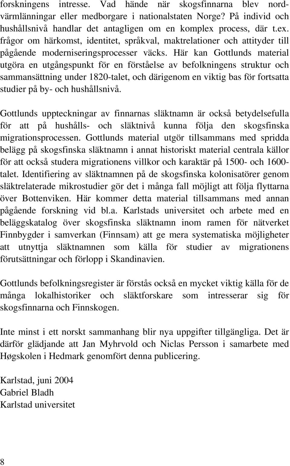 Här kan Gottlunds material utgöra en utgångspunkt för en förståelse av befolkningens struktur och sammansättning under 1820-talet, och därigenom en viktig bas för fortsatta studier på by- och