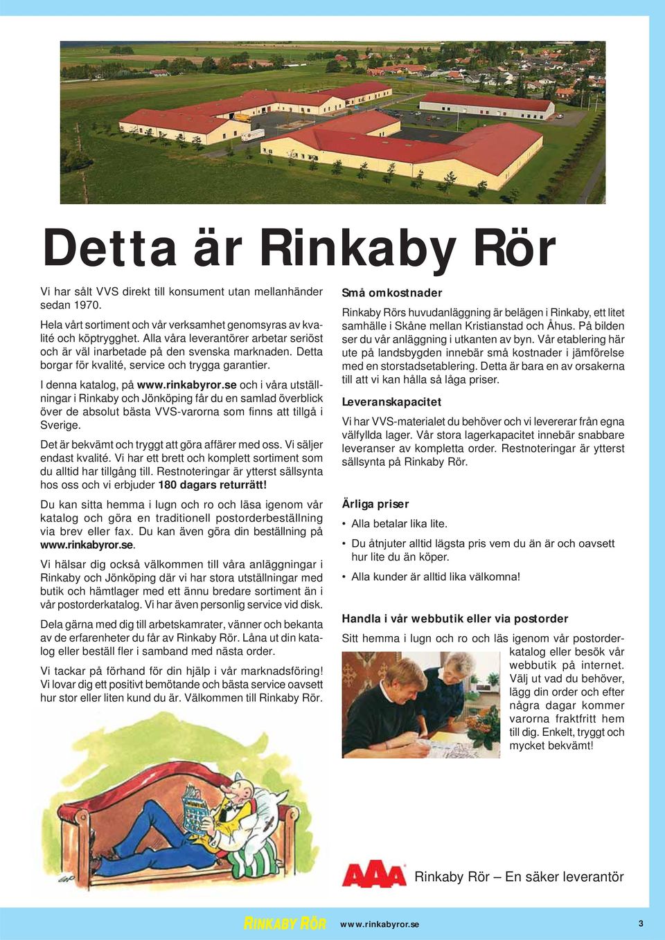 I denna katalog, på och i våra utställningar i Rinkaby och Jönköping får du en samlad överblick över de absolut bästa VVS-varorna som finns att tillgå i Sverige.