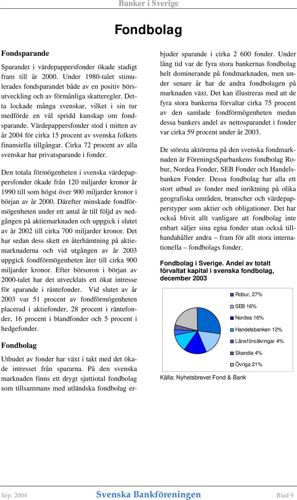 Värdepappersfonder stod i mitten av år 2004 för cirka 15 procent av svenska folkets finansiella tillgångar. Cirka 72 procent av alla svenskar har privatsparande i fonder.
