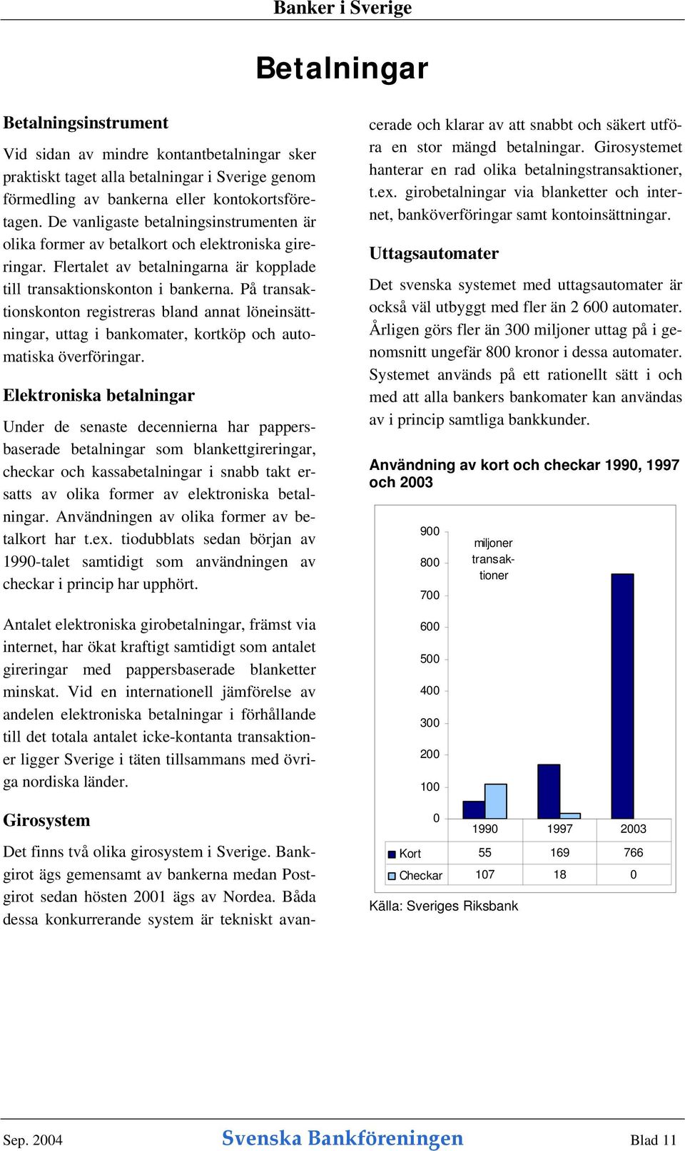 På transaktionskonton registreras bland annat löneinsättningar, uttag i bankomater, kortköp och automatiska överföringar.