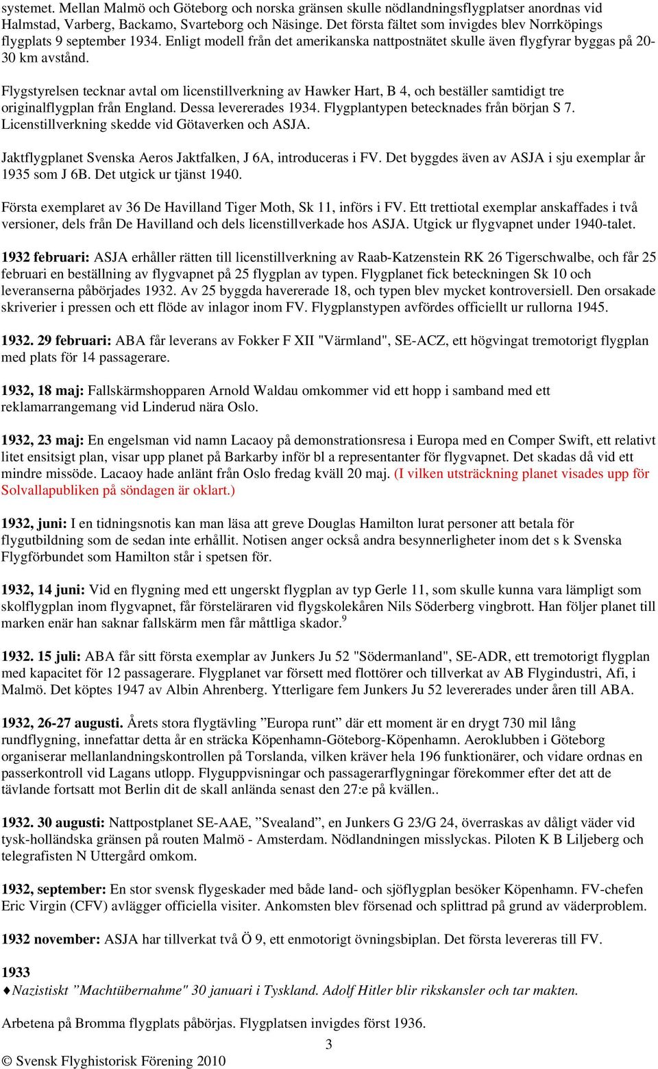 Flygstyrelsen tecknar avtal om licenstillverkning av Hawker Hart, B 4, och beställer samtidigt tre originalflygplan från England. Dessa levererades 1934. Flygplantypen betecknades från början S 7.