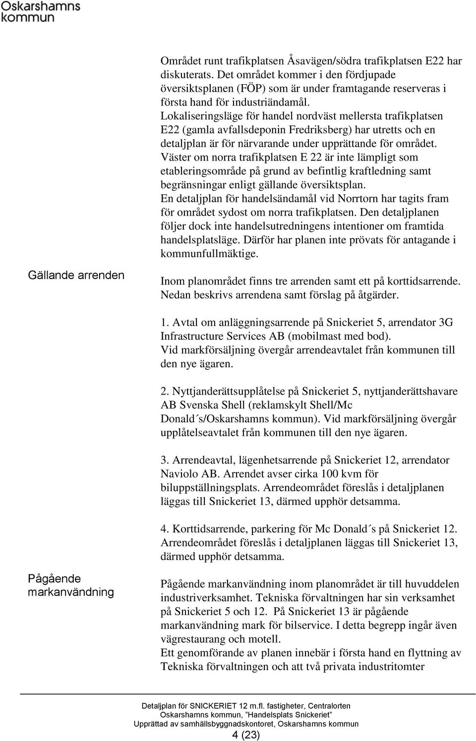 Lokaliseringsläge för handel nordväst mellersta trafikplatsen E22 (gamla avfallsdeponin Fredriksberg) har utretts och en detaljplan är för närvarande under upprättande för området.