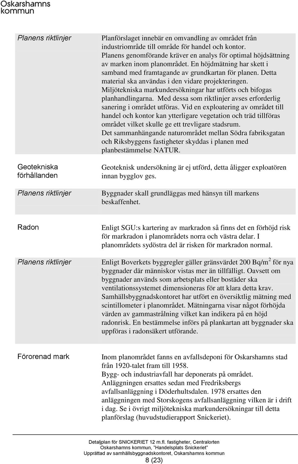 Detta material ska användas i den vidare projekteringen. Miljötekniska markundersökningar har utförts och bifogas planhandlingarna.