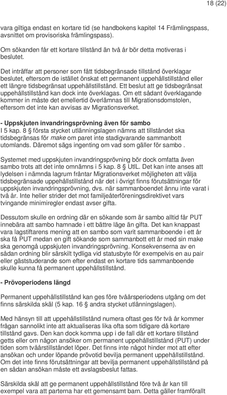 Det inträffar att personer som fått tidsbegränsade tillstånd överklagar beslutet, eftersom de istället önskat ett permanent uppehållstillstånd eller ett längre tidsbegränsat uppehållstillstånd.