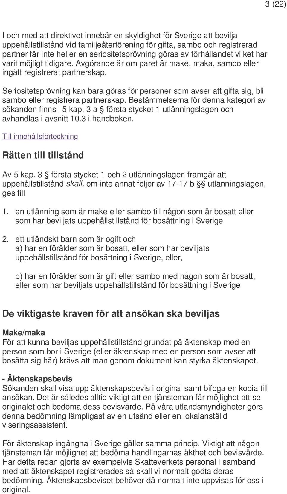 Seriositetsprövning kan bara göras för personer som avser att gifta sig, bli sambo eller registrera partnerskap. Bestämmelserna för denna kategori av sökanden finns i 5 kap.