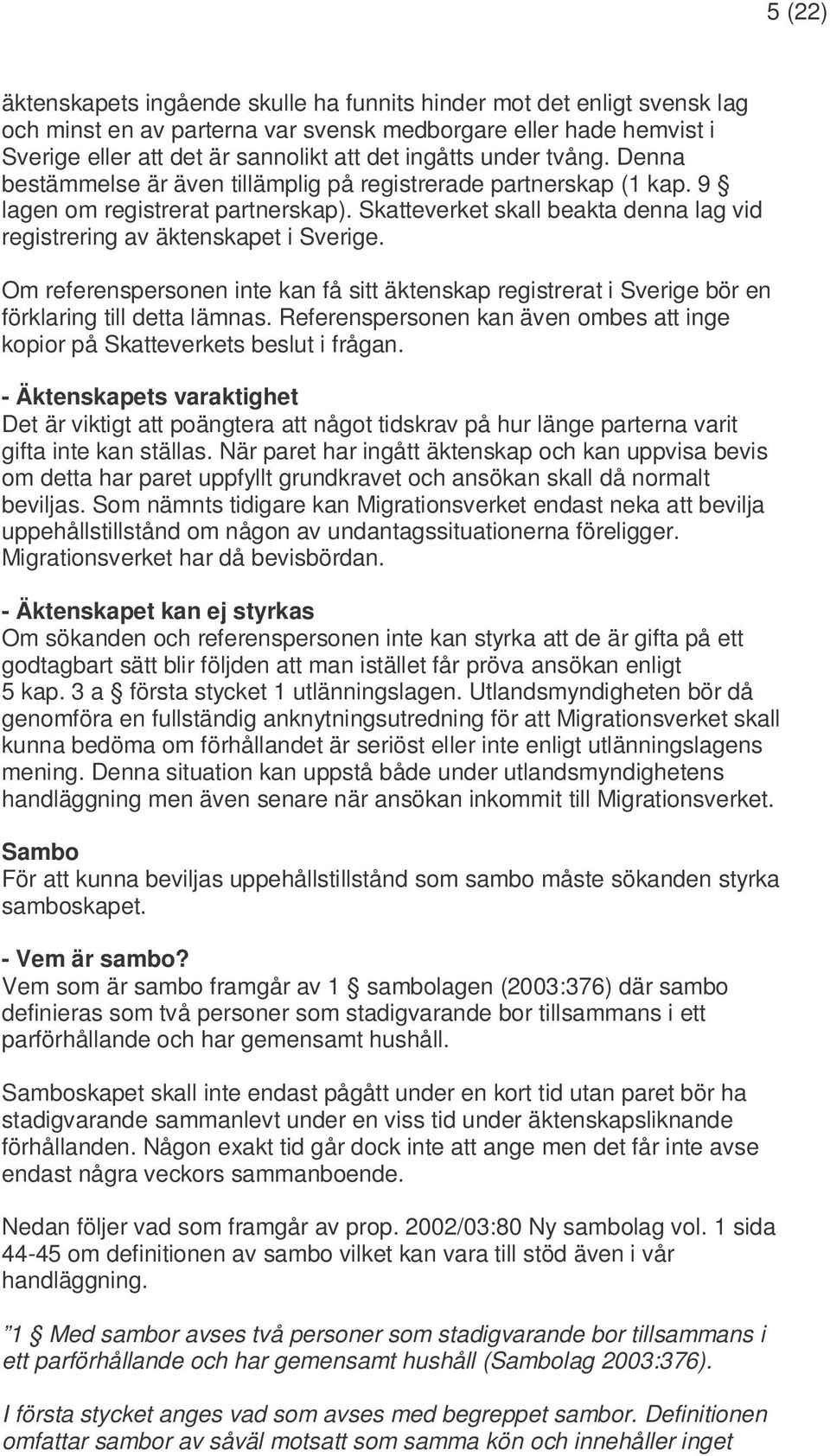 Skatteverket skall beakta denna lag vid registrering av äktenskapet i Sverige. Om referenspersonen inte kan få sitt äktenskap registrerat i Sverige bör en förklaring till detta lämnas.