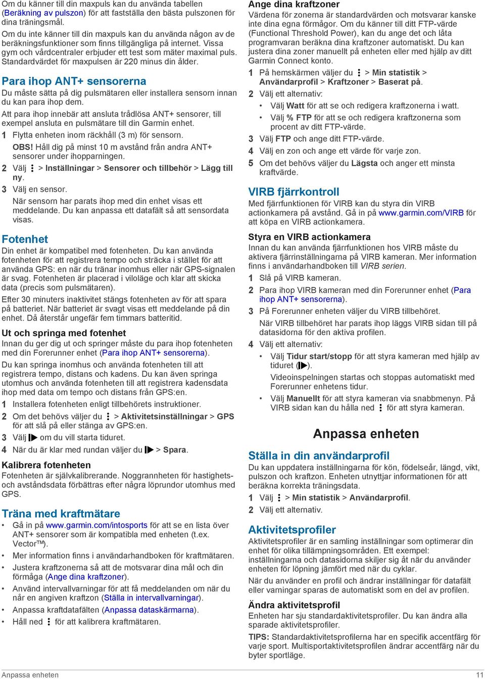 Standardvärdet för maxpulsen är 220 minus din ålder. Para ihop ANT+ sensorerna Du måste sätta på dig pulsmätaren eller installera sensorn innan du kan para ihop dem.