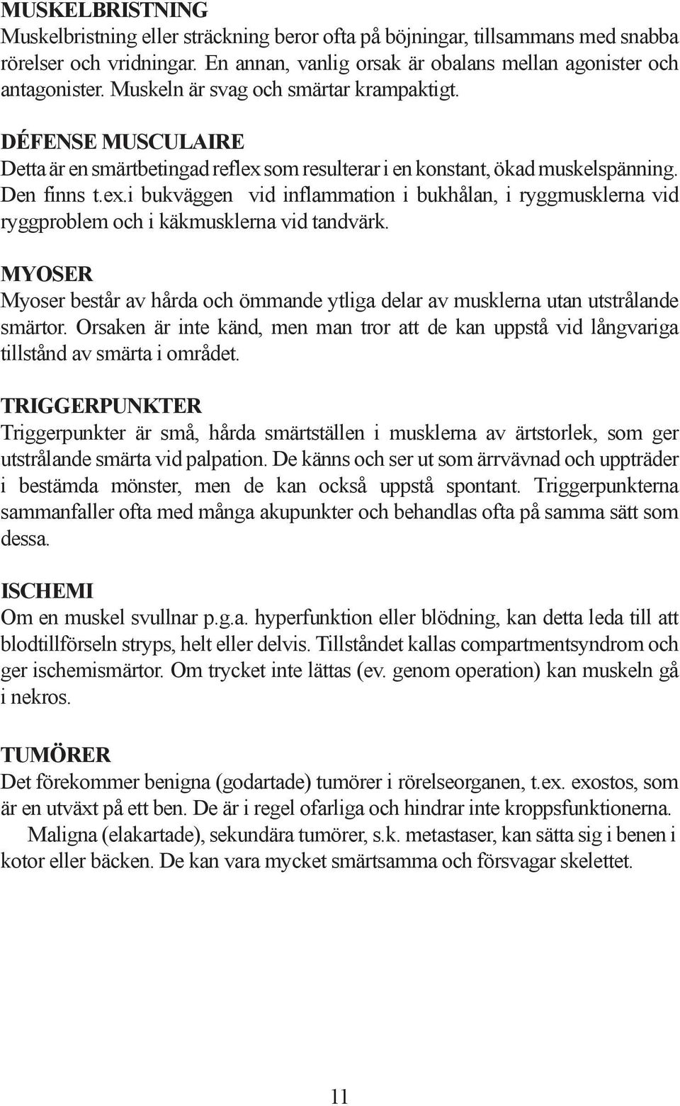 MYOSER Myoser består av hårda och ömmande ytliga delar av musklerna utan utstrålande smärtor. Orsaken är inte känd, men man tror att de kan uppstå vid långvariga tillstånd av smärta i området.