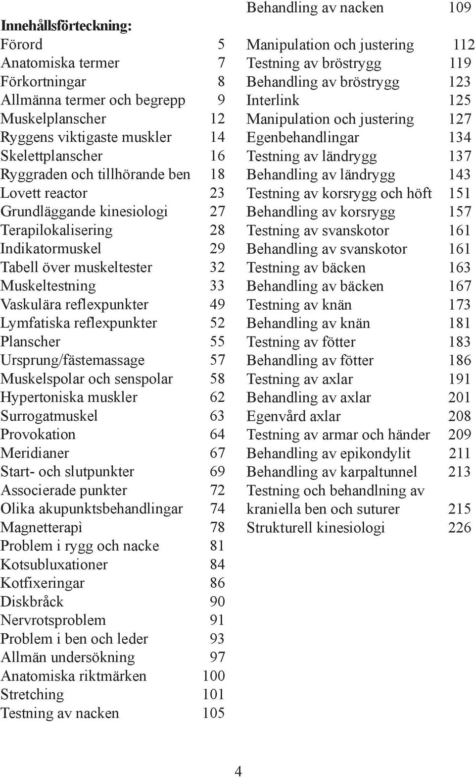 55 Ursprung/fästemassage 57 Muskelspolar och senspolar 58 Hypertoniska muskler 62 Surrogatmuskel 63 Provokation 64 Meridianer 67 Start- och slutpunkter 69 Associerade punkter 72 Olika