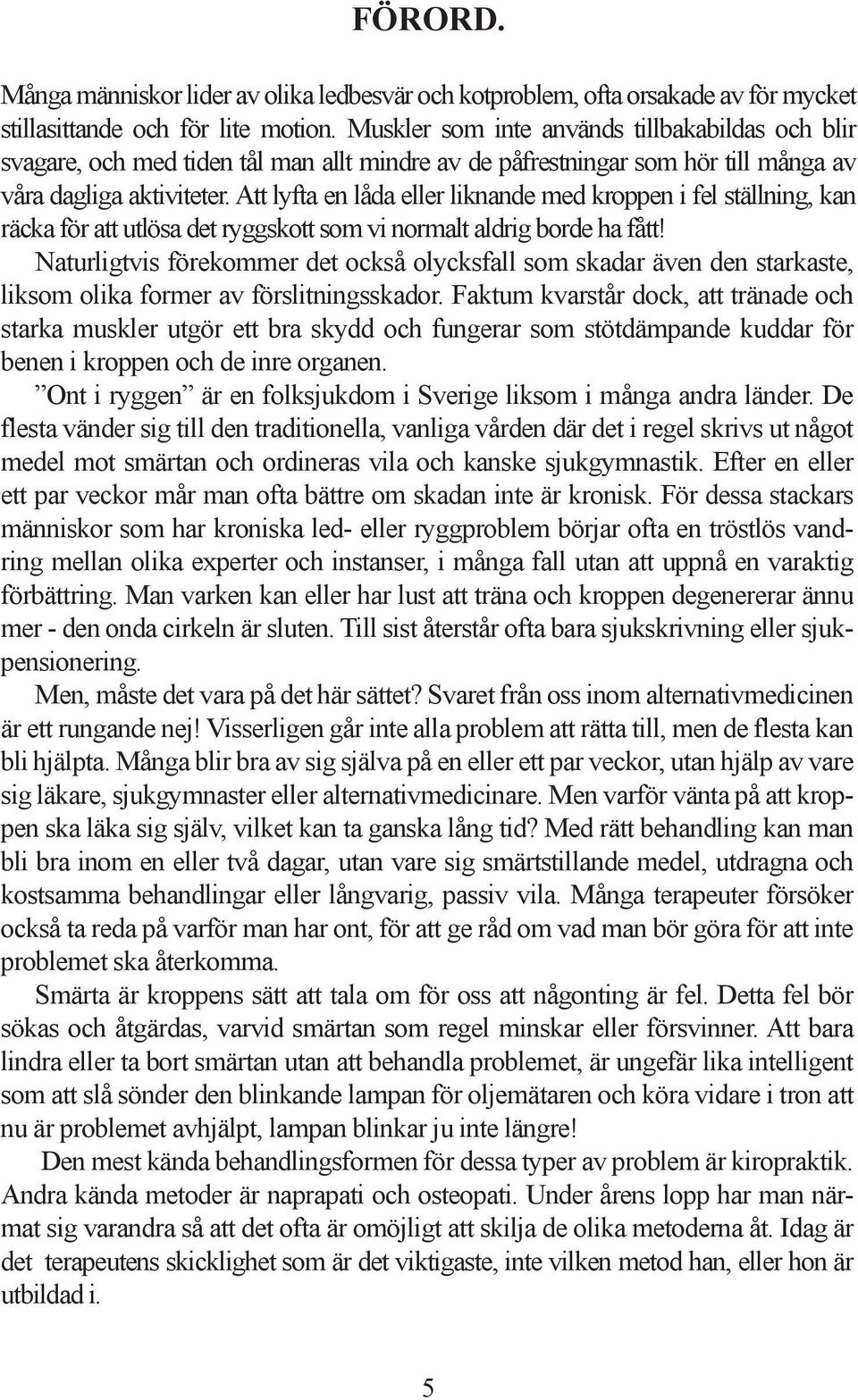 Att lyfta en låda eller liknande med kroppen i fel ställning, kan räcka för att utlösa det ryggskott som vi normalt aldrig borde ha fått!