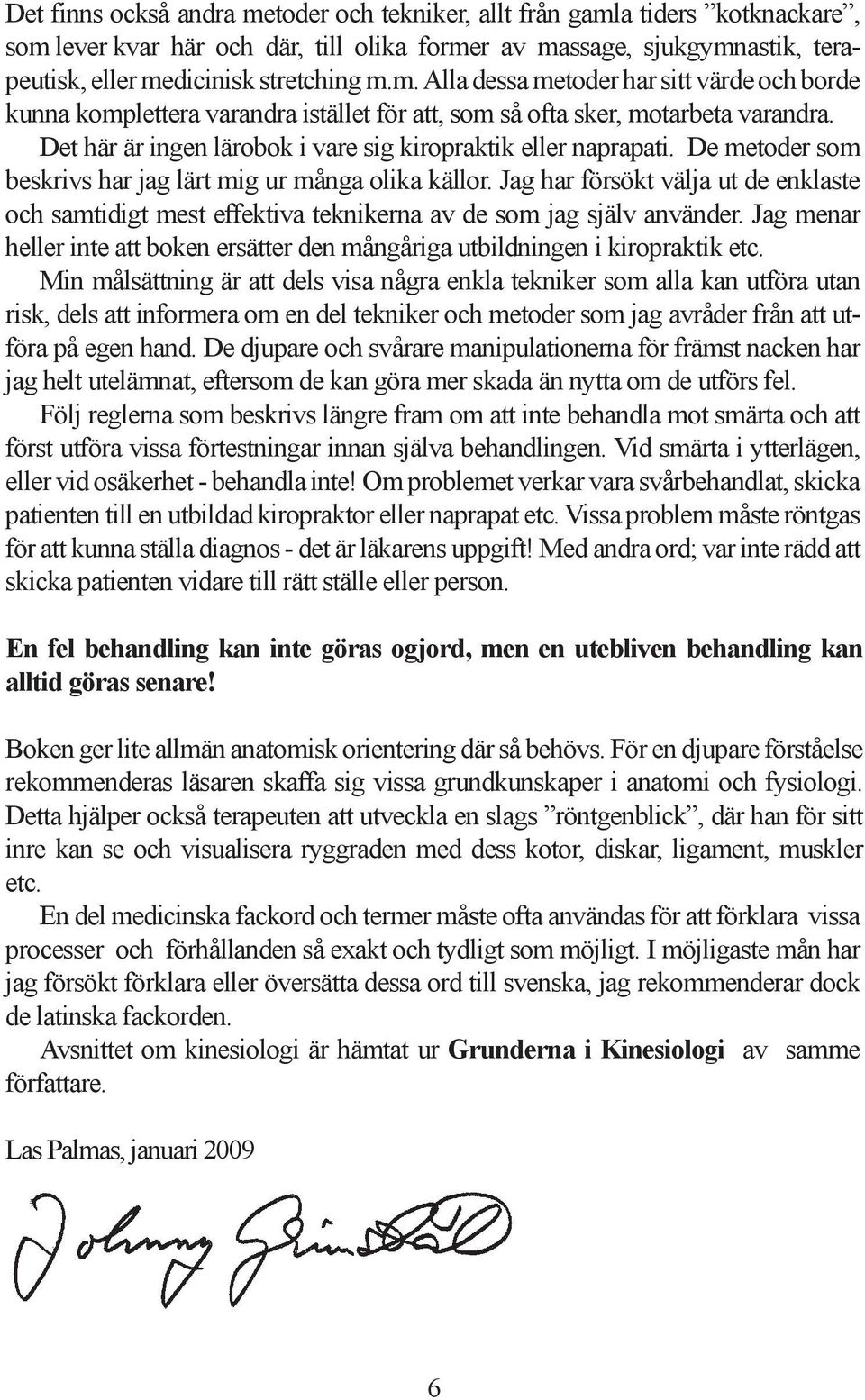 Jag har försökt välja ut de enklaste och samtidigt mest effektiva teknikerna av de som jag själv använder. Jag menar heller inte att boken ersätter den mångåriga utbildningen i kiropraktik etc.