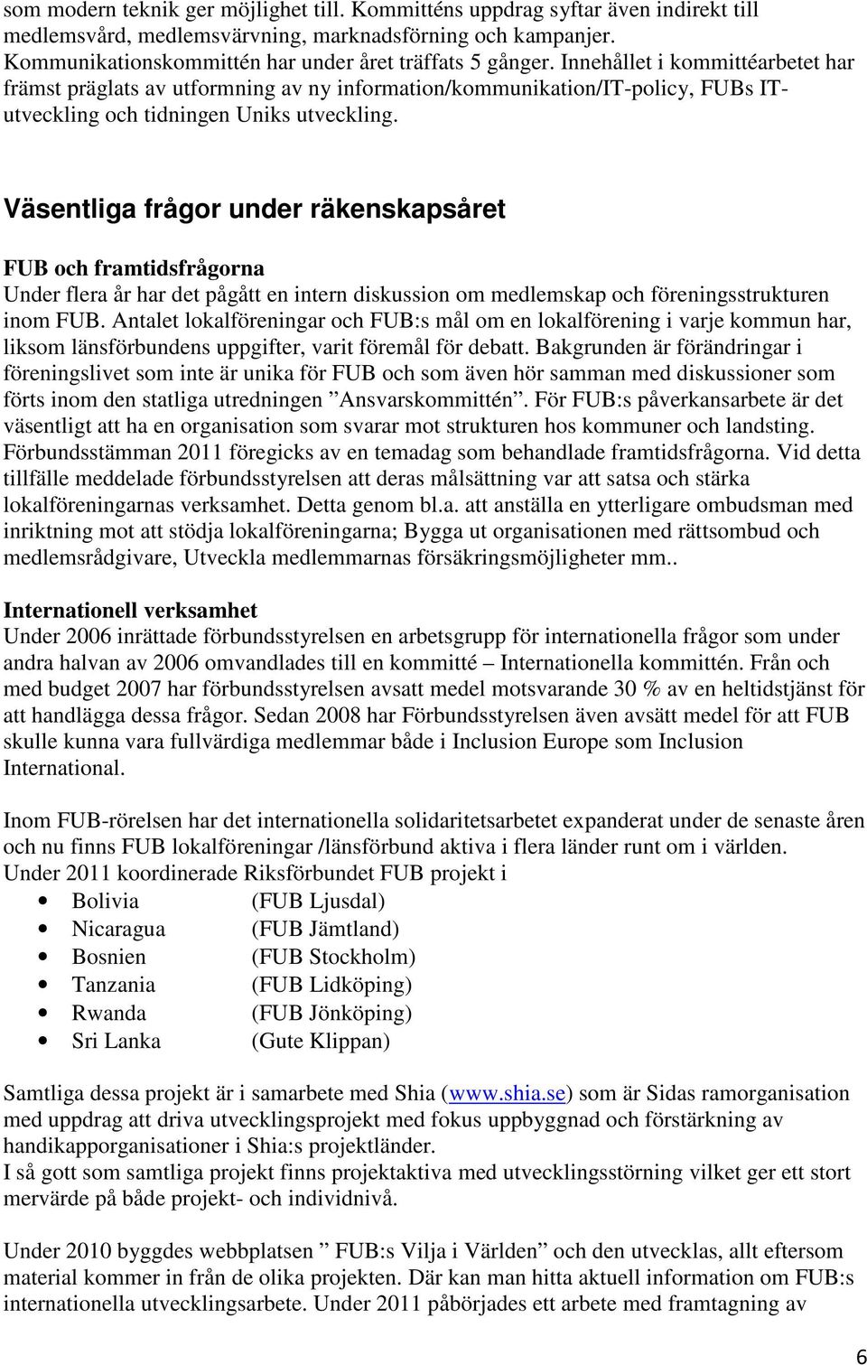 Innehållet i kommittéarbetet har främst präglats av utformning av ny information/kommunikation/it-policy, FUBs ITutveckling och tidningen Uniks utveckling.