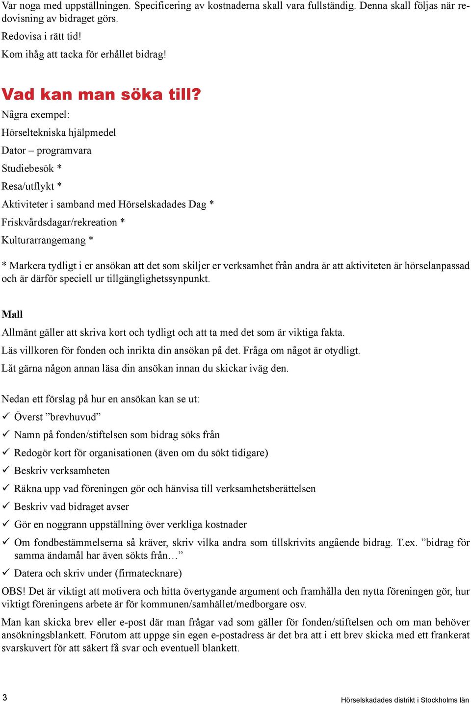 Några exempel: Hörseltekniska hjälpmedel Dator programvara Studiebesök * Resa/utflykt * Aktiviteter i samband med Hörselskadades Dag * Friskvårdsdagar/rekreation * Kulturarrangemang * * Markera