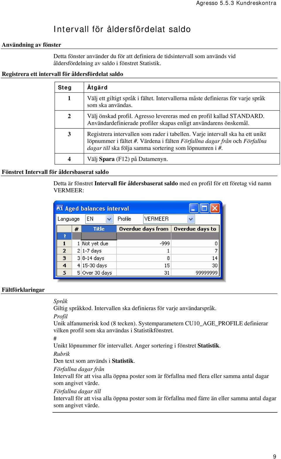 Intervallerna måste definieras för varje språk som ska användas. 2 Välj önskad profil. Agresso levereras med en profil kallad STANDARD. Användardefinierade profiler skapas enligt användarens önskemål.