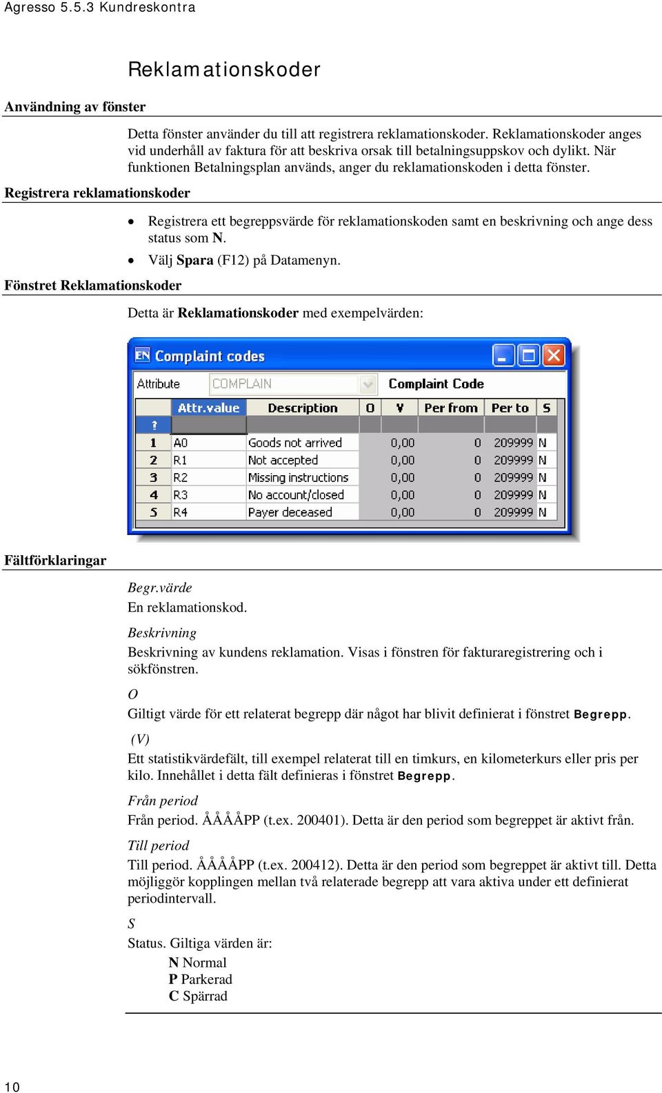 Registrera ett begreppsvärde för reklamationskoden samt en beskrivning och ange dess status som N. Välj Spara (F12) på Datamenyn. Detta är Reklamationskoder med exempelvärden: Fältförklaringar Begr.