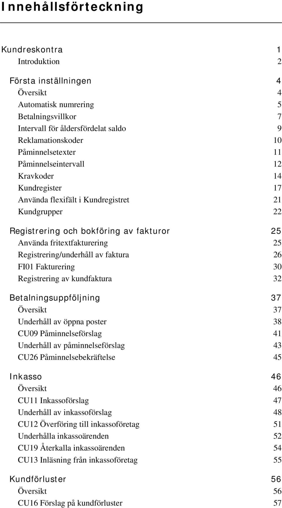 Registrering/underhåll av faktura 26 FI01 Fakturering 30 Registrering av kundfaktura 32 Betalningsuppföljning 37 Översikt 37 Underhåll av öppna poster 38 CU09 Påminnelseförslag 41 Underhåll av