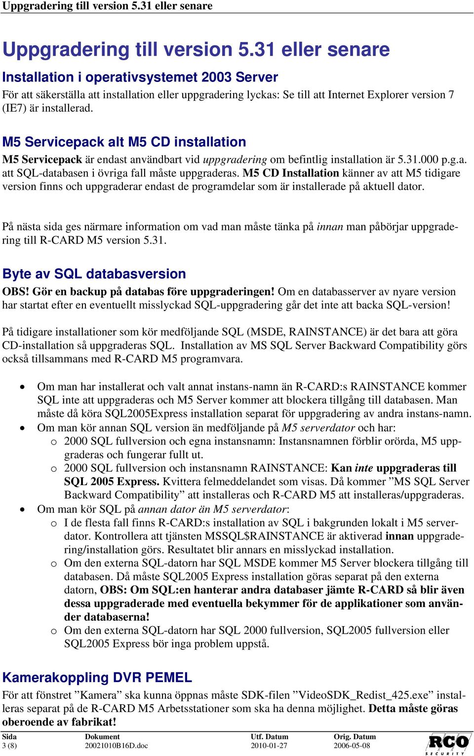 M5 Servicepack alt M5 CD installation M5 Servicepack är endast användbart vid uppgradering om befintlig installation är 5.31.000 p.g.a. att SQL-databasen i övriga fall måste uppgraderas.