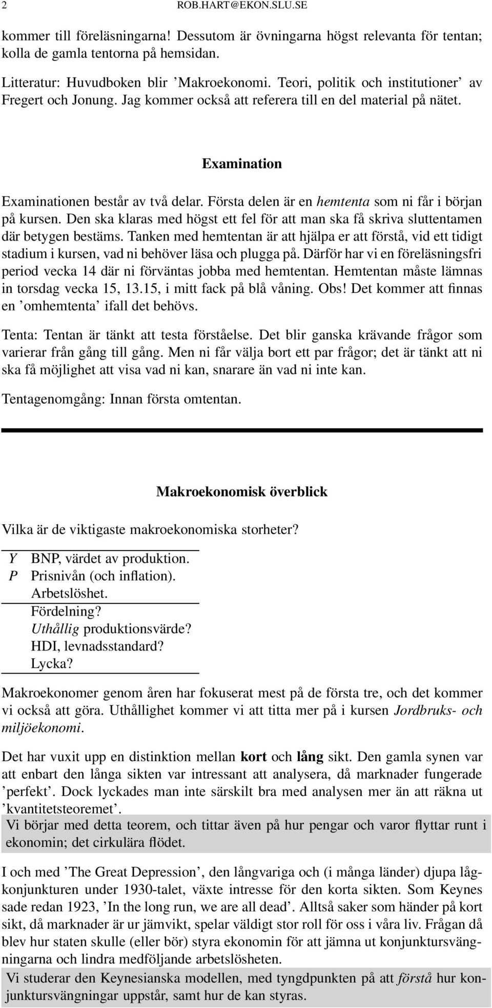 Första delen är en hemtenta som ni får i början på kursen. Den ska klaras med högst ett fel för att man ska få skriva sluttentamen där betygen bestäms.