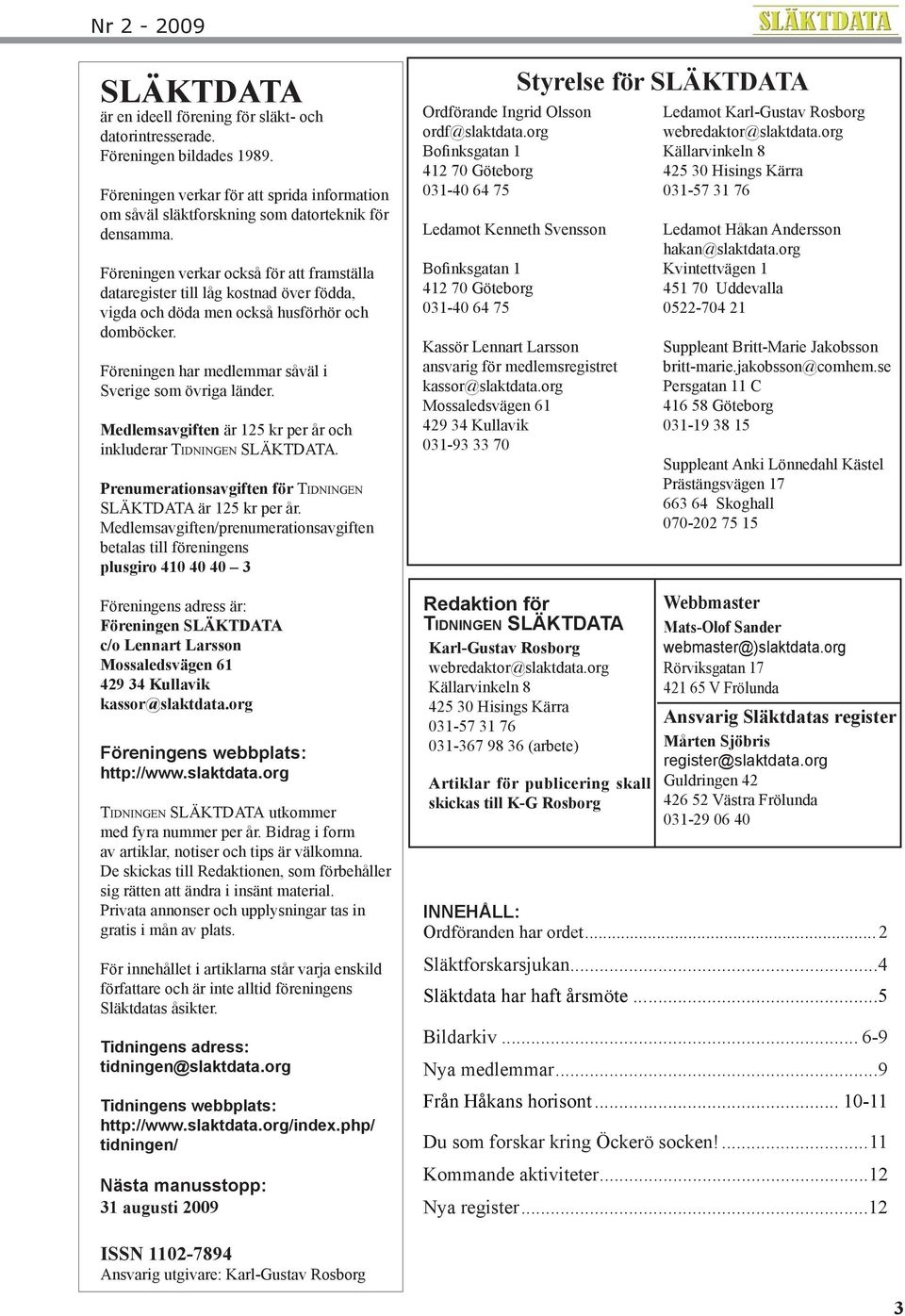 Medlemsavgiften är 125 kr per år och inkluderar TIDNINGEN SLÄKTDATA. Prenumerationsavgiften för TIDNINGEN SLÄKTDATA är 125 kr per år.