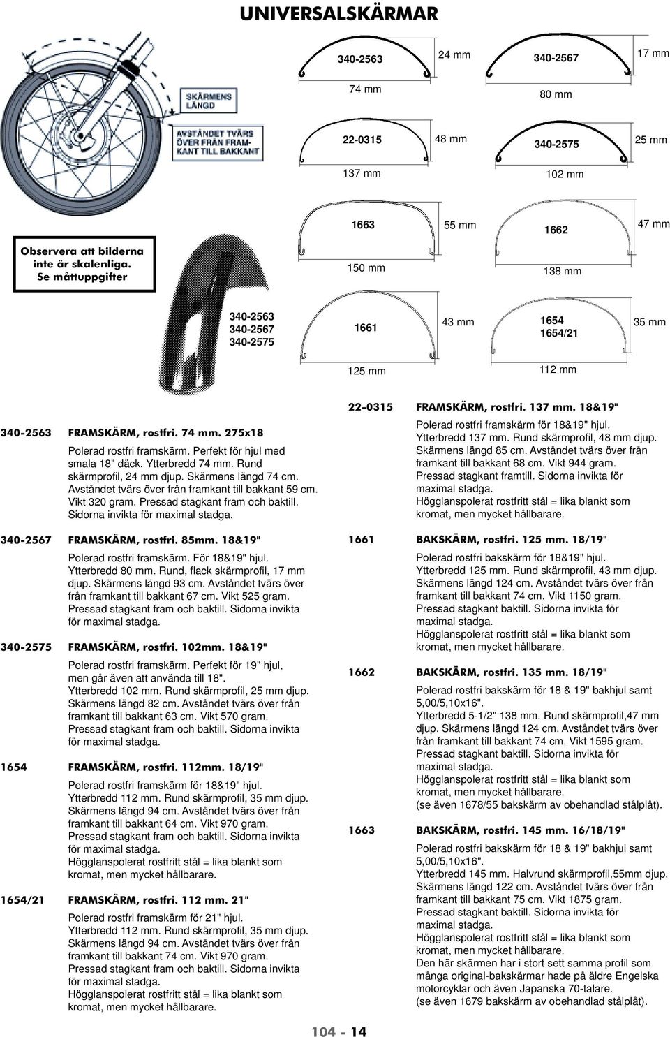 Perfekt för hjul med smala 18" däck. Ytterbredd 74 mm. Rund skärmprofil, 24 mm djup. Skärmens längd 74 cm. Avståndet tvärs över från framkant till bakkant 59 cm. Vikt 320 gram.